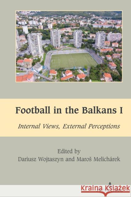 Football in the Balkans I: Internal Views, External Perceptions Mihai Dragnea Dariusz Wojtaszyn Maros Melicharek 9781433195174