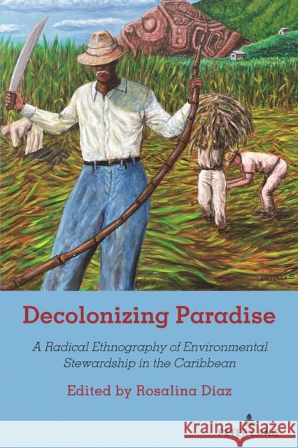 Decolonizing Paradise: A Radical Ethnography of Environmental Stewardship in the Caribbean Shirley R. Steinberg Rosalina D?az 9781433195433 Peter Lang Inc., International Academic Publi