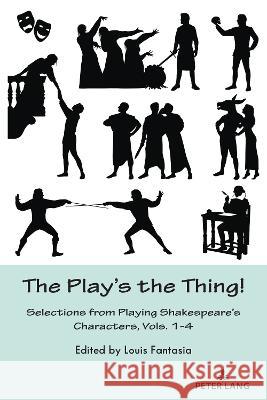 The Play's the Thing!: Selections from Playing Shakespeare's Characters, Vols. 1-4 Louis Fantasia   9781433195549 Peter Lang Publishing Inc