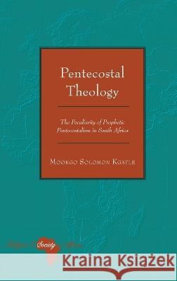 Pentecostal Theology: The Peculiarity of Prophetic Pentecostalism in South Africa Mookgo Solomon Kgatle 9781433196416 Peter Lang (JL)