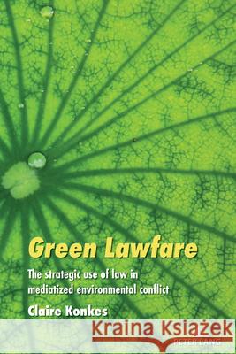 Green Lawfare: The strategic use of law in mediatized environmental conflict Simon Cottle Claire Konkes 9781433196447 Peter Lang Inc., International Academic Publi