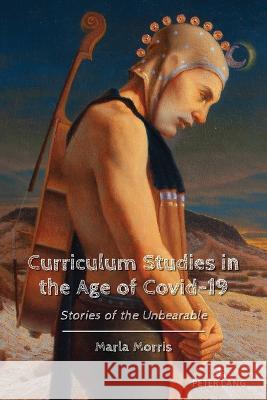 Curriculum Studies in the Age of Covid-19: Stories of the Unbearable Marla Morris   9781433196980