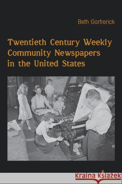 Twentieth Century Weekly Community Newspapers in the United States Beth H. Garfrerick 9781433197659 Peter Lang Inc., International Academic Publi