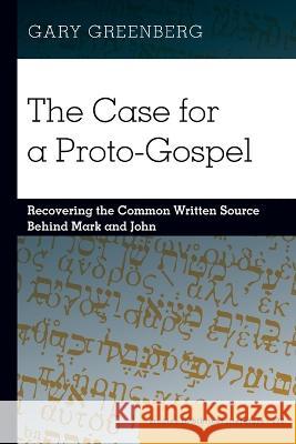The Case for a Proto-Gospel; Recovering the Common Written Source Behind Mark and John Greenberg, Gary 9781433197772