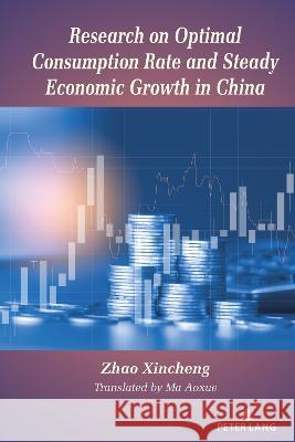 Research on Optimal Consumption Rate and Steady Economic Growth in China Zhao Xincheng 9781433197918 Peter Lang Us