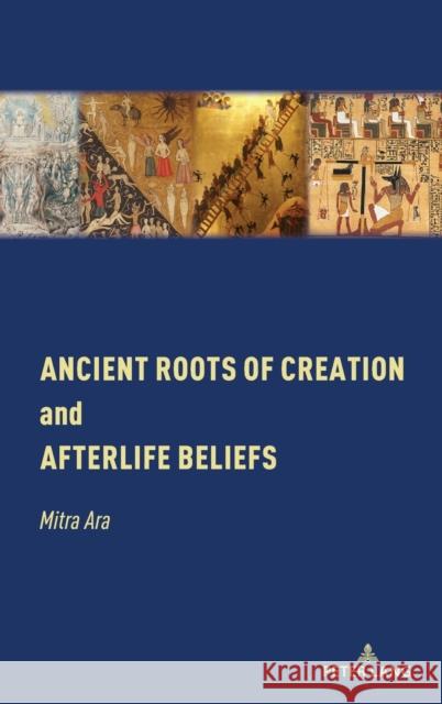 Ancient Roots of Creation and Afterlife Beliefs Mitra Ara   9781433197970 Peter Lang Publishing Inc