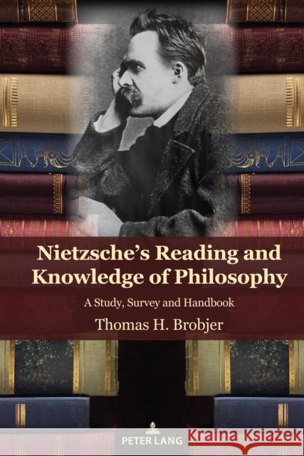 Nietzsche\'s Reading and Knowledge of Philosophy: A Study, Survey and Handbook Thomas H. Brobjer 9781433198458 Peter Lang Inc., International Academic Publi