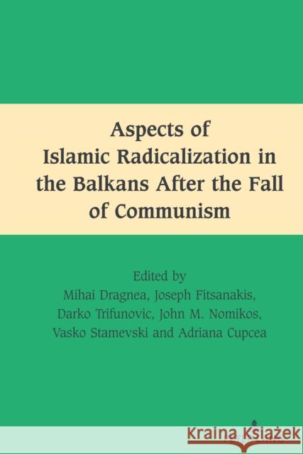 Aspects of Islamic Radicalization in the Balkans After the Fall of Communism Mihai Dragnea Adriana Cupcea Joseph Fitsanakis 9781433198687