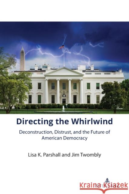 Directing the Whirlwind: Deconstruction, Distrust, and the Future of American Democracy Jim Twombly Lisa K. Parshall Jim Twombly 9781433198908 Peter Lang Inc., International Academic Publi
