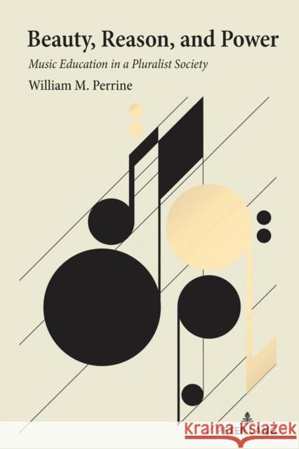 Beauty, Reason, and Power: Music Education in a Pluralist Society William M. Perrine 9781433199110 Peter Lang Inc., International Academic Publi