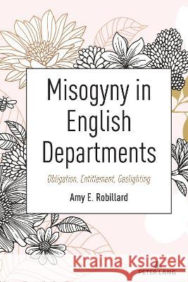 Misogyny in English Departments: Obligation, Entitlement, Gaslighting Beth Powers-Costello Amy E. Robillard 9781433199578