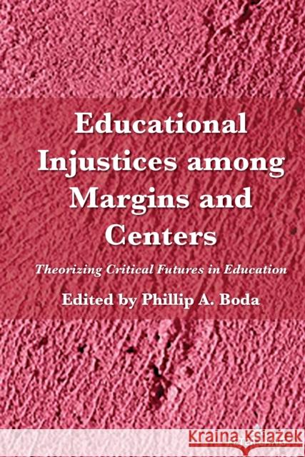 Educational Injustices Among Margins and Centers: Theorizing Critical Futures in Education Shirley R. Steinberg Phillip Boda 9781433199592 Peter Lang Inc., International Academic Publi