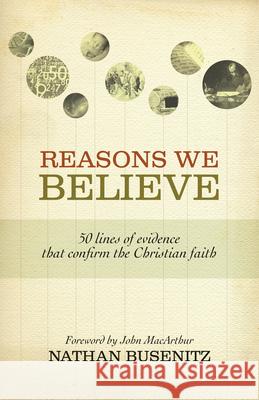 Reasons We Believe: 50 Lines of Evidence That Confirm the Christian Faith Nathan Busenitz 9781433501463