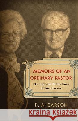 Memoirs of an Ordinary Pastor: The Life and Reflections of Tom Carson D. A. Carson 9781433501999 Crossway Books