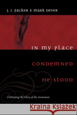 In My Place Condemned He Stood: Celebrating the Glory of the Atonement J. I. Packer 9781433502002 Crossway Books