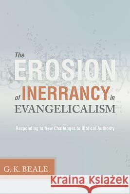 Erosion of Inerrancy in Evangelicalism: Responding to New Challenges to Biblical Authority Beale, Gregory K. 9781433502033