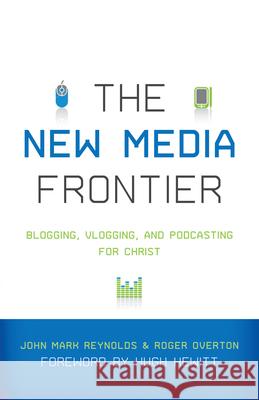 New Media Frontier: Blogging, Vlogging, and Podcasting for Christ John Mark Reynolds 9781433502118 Crossway Books