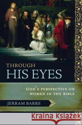 Through His Eyes: God's Perspective on Women in the Bible Jerram Barrs 9781433502248 Crossway Books