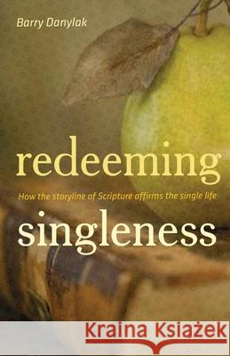 Redeeming Singleness: How the Storyline of Scripture Affirms the Single Life Danylak, Barry 9781433505881 Crossway Books