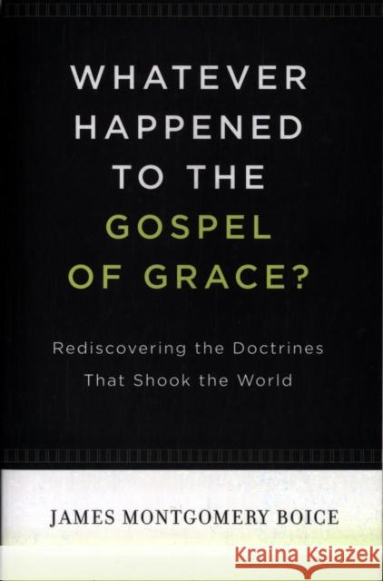 Whatever Happened to the Gospel of Grace?: Rediscovering the Doctrines That Shook the World Boice, James Montgomery 9781433511295 Crossway Books