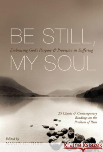 Be Still, My Soul: Embracing God's Purpose and Provision in Suffering (25 Classic and Contemporary Readings on the Problem of Pain)  9781433511851 Crossway Books