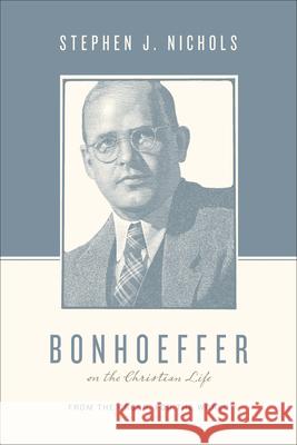 Bonhoeffer on the Christian Life: From the Cross, for the World Stephen J. Nichols Stephen J. Nichols Justin Taylor 9781433511882 Crossway