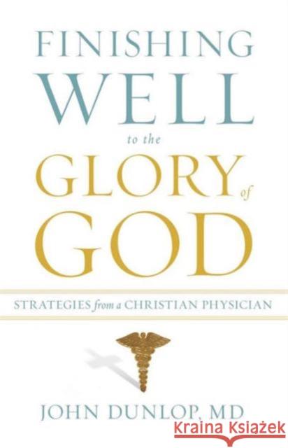 Finishing Well to the Glory of God: Strategies from a Christian Physician  9781433513473 Crossway Books