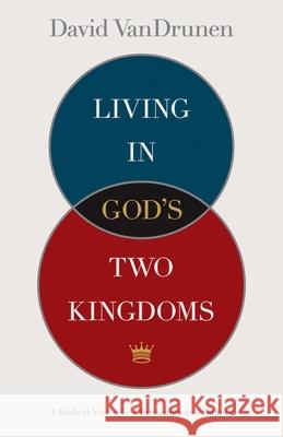 Living in God's Two Kingdoms: A Biblical Vision for Christianity and Culture  9781433514043 Crossway Books