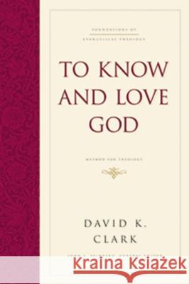 To Know and Love God: Method for Theology David K. Clark 9781433521898 Crossway Books