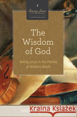 The Wisdom of God (a 10-Week Bible Study): Seeing Jesus in the Psalms and Wisdom Books Volume 4 Guthrie, Nancy 9781433526329 Crossway Books