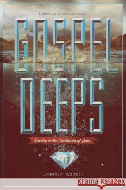 Gospel Deeps: Reveling in the Excellencies of Jesus Wilson, Jared C. 9781433526404 Crossway Books