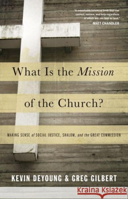 What Is the Mission of the Church?: Making Sense of Social Justice, Shalom, and the Great Commission DeYoung, Kevin 9781433526909