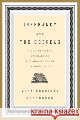 Inerrancy and the Gospels: A God-Centered Approach to the Challenges of Harmonization Poythress, Vern S. 9781433528606 Crossway Books