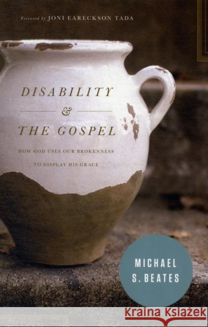 Disability & the Gospel: How God Uses Our Brokenness to Display His Grace Beates, Michael S. 9781433530456 Crossway Books