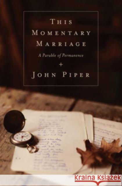 This Momentary Marriage: A Parable of Permanence John Piper No Piper 9781433531118 Crossway Books