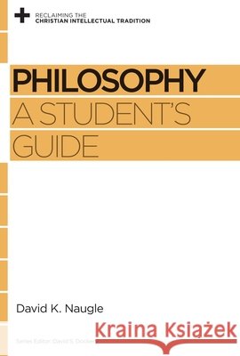 Philosophy: A Student's Guide Naugle, David K. 9781433531279 Crossway Books