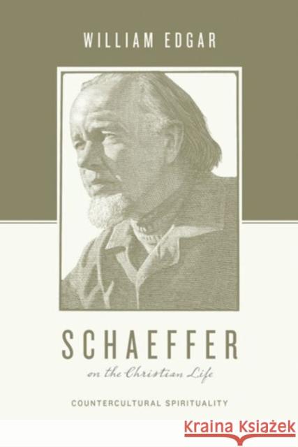 Schaeffer on the Christian Life: Countercultural Spirituality Edgar, William 9781433531392