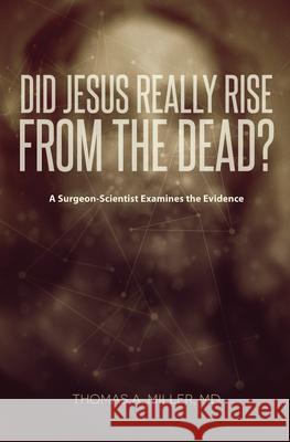 Did Jesus Really Rise from the Dead?: A Surgeon-Scientist Examines the Evidence Thomas A. Miller 9781433533075