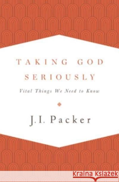 Taking God Seriously: Vital Things We Need to Know J. I. Packer 9781433533273 Crossway Books