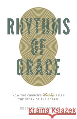 Rhythms of Grace: How the Church's Worship Tells the Story of the Gospel Mike Cosper 9781433533426 Crossway Books