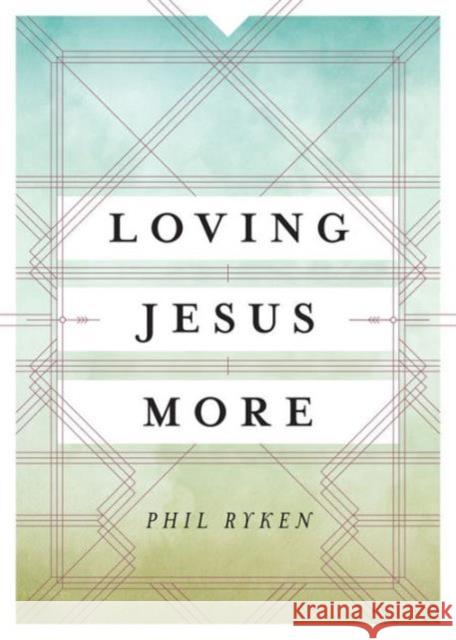 Loving Jesus More Philip Graham Ryken 9781433534089