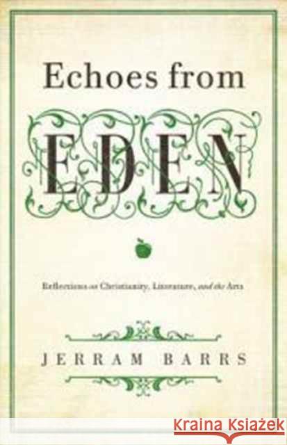 Echoes of Eden: Reflections on Christianity, Literature, and the Arts Barrs, Jerram 9781433535970