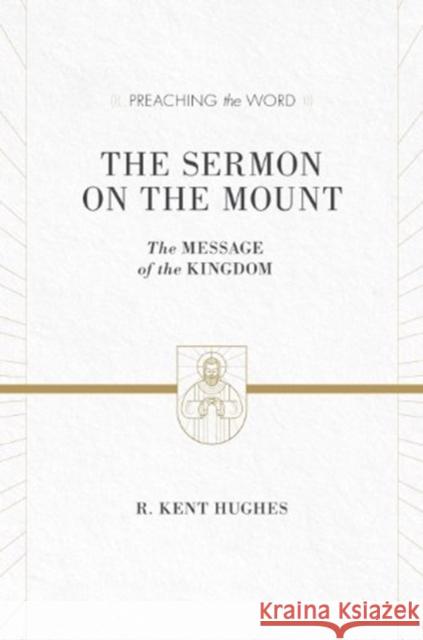 The Sermon on the Mount: The Message of the Kingdom (ESV Edition) Hughes, R. Kent 9781433536212 Crossway