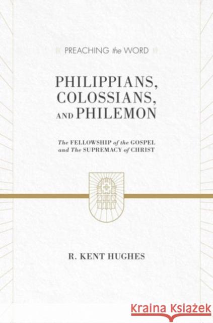 Philippians, Colossians, and Philemon: The Fellowship of the Gospel and the Supremacy of Christ (2 Volumes in 1 / ESV Edition) Hughes, R. Kent 9781433536304
