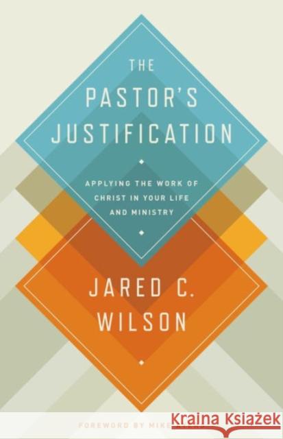 The Pastor's Justification: Applying the Work of Christ in Your Life and Ministry Wilson, Jared C. 9781433536649