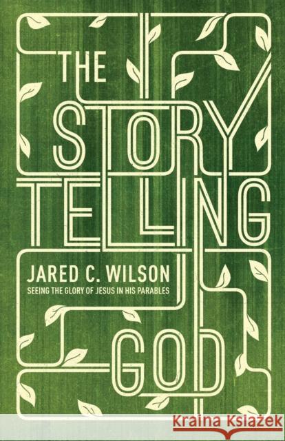 The Storytelling God: Seeing the Glory of Jesus in His Parables Wilson, Jared C. 9781433536687 Crossway