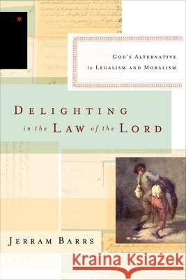 Delighting in the Law of the Lord: God's Alternative to Legalism and Moralism Jerram Barrs 9781433537134