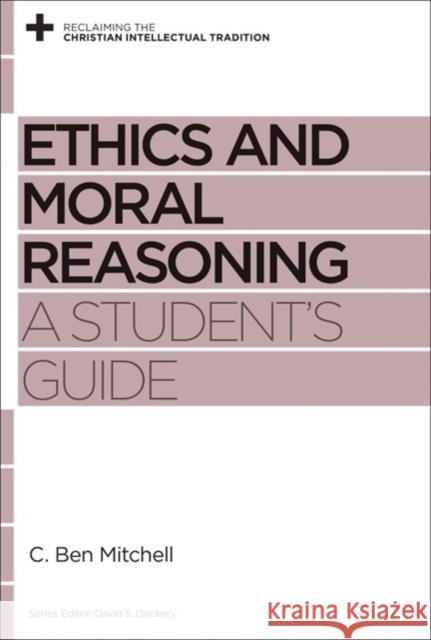 Ethics and Moral Reasoning: A Student's Guide C. Ben Mitchell David S. Dockery 9781433537677 Crossway