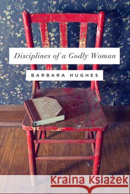 Disciplines of a Godly Woman (Redesign) Hughes, Barbara 9781433537912 Crossway