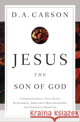 Jesus the Son of God: A Christological Title Often Overlooked, Sometimes Misunderstood, and Currently Disputed D. A. Carson 9781433537967 Crossway